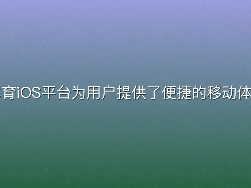 宝威体育iOS平台为用户提供了便捷的移动体育服务